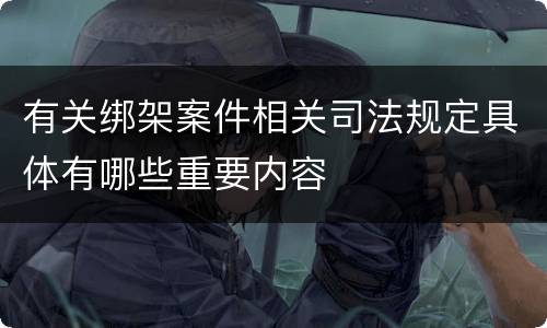 有关绑架案件相关司法规定具体有哪些重要内容