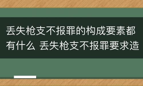 丢失枪支不报罪的构成要素都有什么 丢失枪支不报罪要求造成了严重后果的才构成犯罪