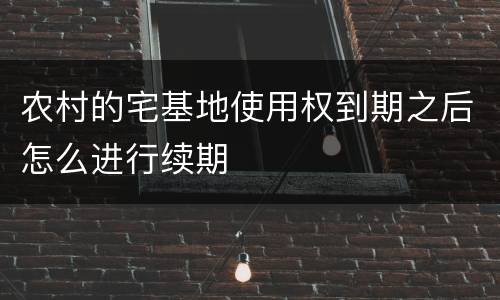 农村的宅基地使用权到期之后怎么进行续期