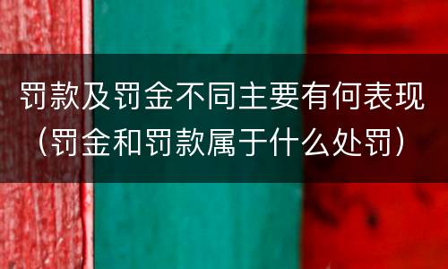 罚款及罚金不同主要有何表现（罚金和罚款属于什么处罚）