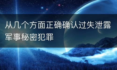 从几个方面正确确认过失泄露军事秘密犯罪