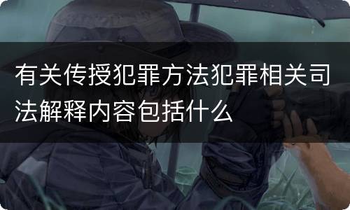 有关传授犯罪方法犯罪相关司法解释内容包括什么