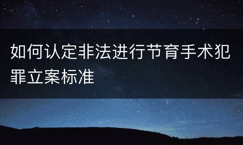 如何认定非法进行节育手术犯罪立案标准