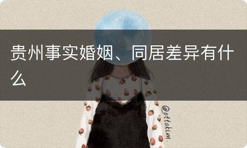 贵州事实婚姻、同居差异有什么