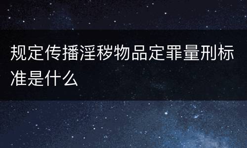 规定传播淫秽物品定罪量刑标准是什么
