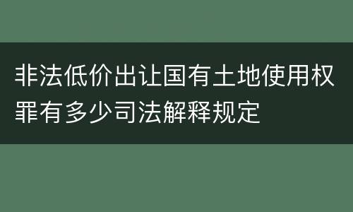 非法低价出让国有土地使用权罪有多少司法解释规定