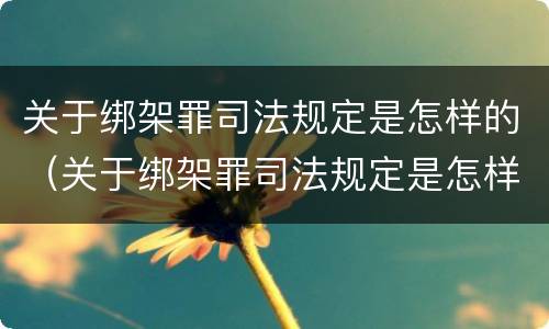 关于绑架罪司法规定是怎样的（关于绑架罪司法规定是怎样的处罚）
