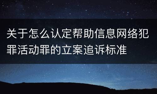 关于怎么认定帮助信息网络犯罪活动罪的立案追诉标准