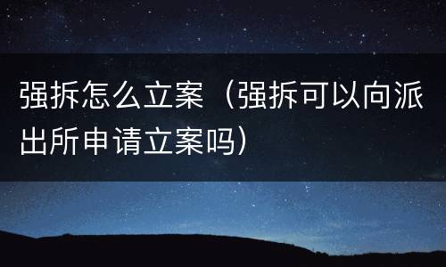 强拆怎么立案（强拆可以向派出所申请立案吗）