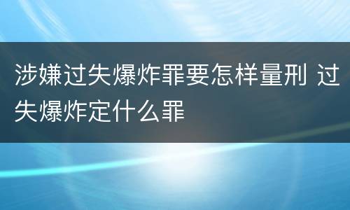 涉嫌过失爆炸罪要怎样量刑 过失爆炸定什么罪
