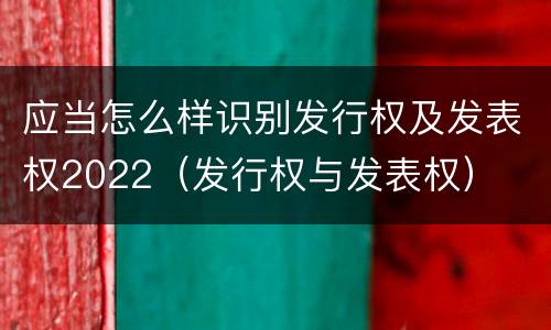 应当怎么样识别发行权及发表权2022（发行权与发表权）