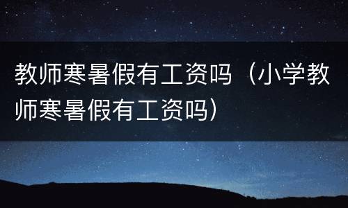 教师寒暑假有工资吗（小学教师寒暑假有工资吗）