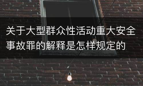 关于大型群众性活动重大安全事故罪的解释是怎样规定的