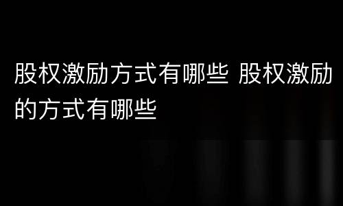 股权激励方式有哪些 股权激励的方式有哪些