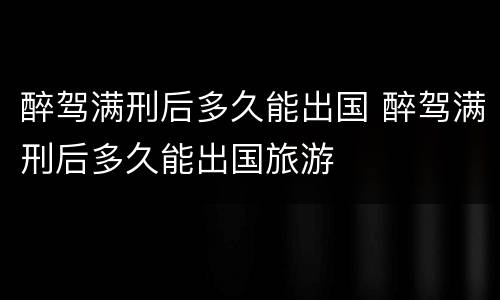 醉驾满刑后多久能出国 醉驾满刑后多久能出国旅游