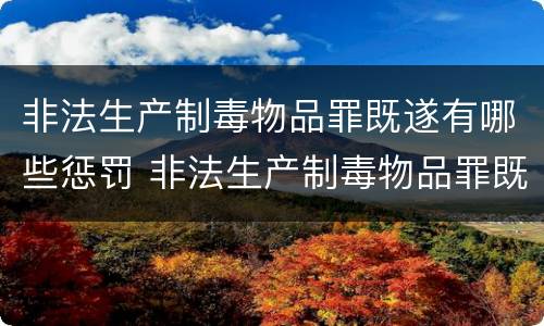 非法生产制毒物品罪既遂有哪些惩罚 非法生产制毒物品罪既遂有哪些惩罚规定