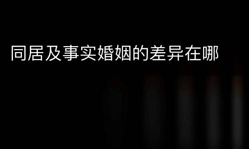 同居及事实婚姻的差异在哪