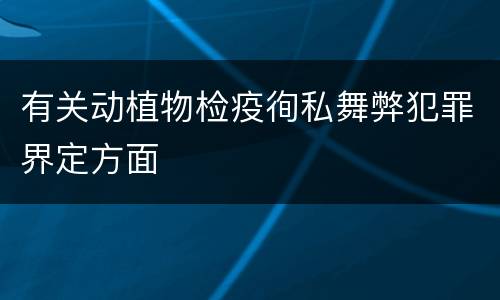 有关动植物检疫徇私舞弊犯罪界定方面