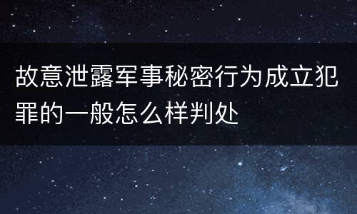故意泄露军事秘密行为成立犯罪的一般怎么样判处