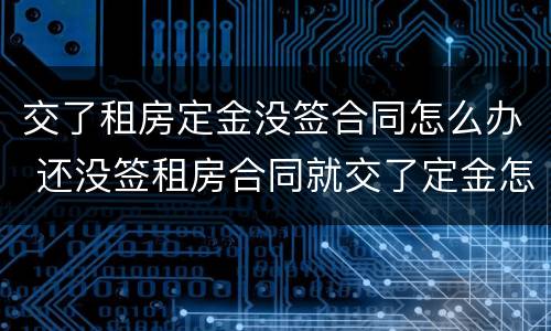 交了租房定金没签合同怎么办 还没签租房合同就交了定金怎么办