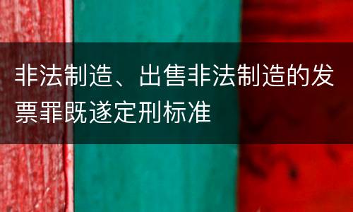 非法制造、出售非法制造的发票罪既遂定刑标准
