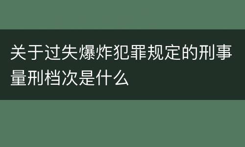 关于过失爆炸犯罪规定的刑事量刑档次是什么