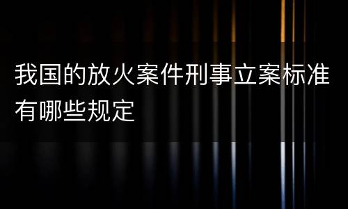 我国的放火案件刑事立案标准有哪些规定