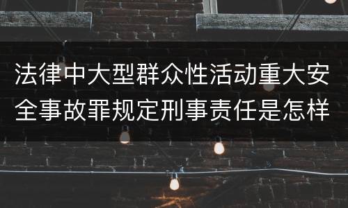 法律中大型群众性活动重大安全事故罪规定刑事责任是怎样