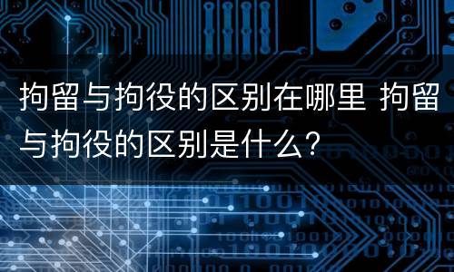 拘留与拘役的区别在哪里 拘留与拘役的区别是什么?
