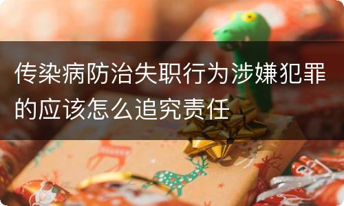 传染病防治失职行为涉嫌犯罪的应该怎么追究责任