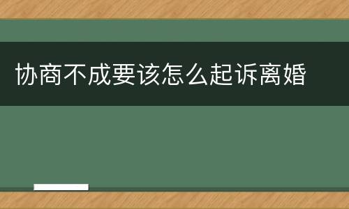 协商不成要该怎么起诉离婚