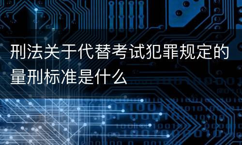 刑法关于代替考试犯罪规定的量刑标准是什么