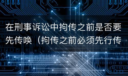 在刑事诉讼中拘传之前是否要先传唤（拘传之前必须先行传唤）