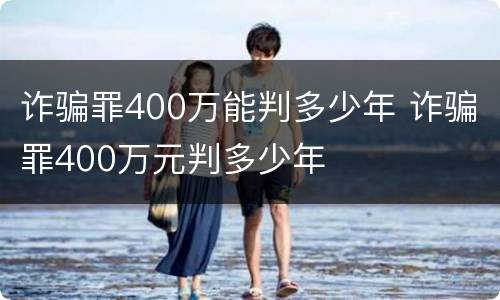 诈骗罪400万能判多少年 诈骗罪400万元判多少年