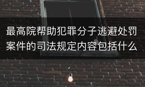 最高院帮助犯罪分子逃避处罚案件的司法规定内容包括什么