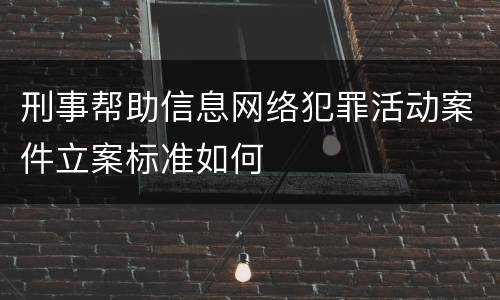 刑事帮助信息网络犯罪活动案件立案标准如何