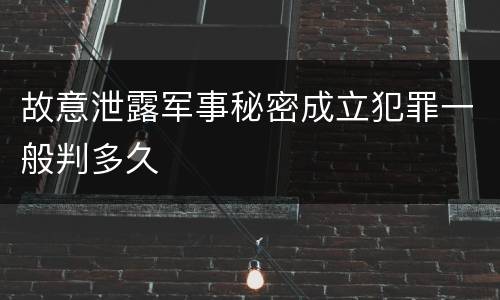 故意泄露军事秘密成立犯罪一般判多久