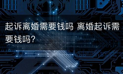 起诉离婚需要钱吗 离婚起诉需要钱吗?