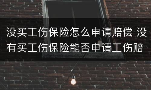 没买工伤保险怎么申请赔偿 没有买工伤保险能否申请工伤赔偿