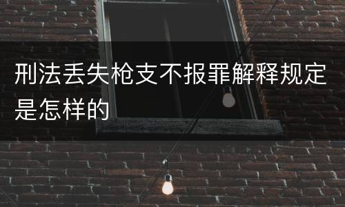 刑法丢失枪支不报罪解释规定是怎样的