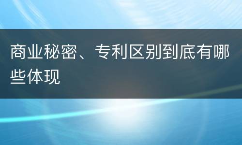 商业秘密、专利区别到底有哪些体现