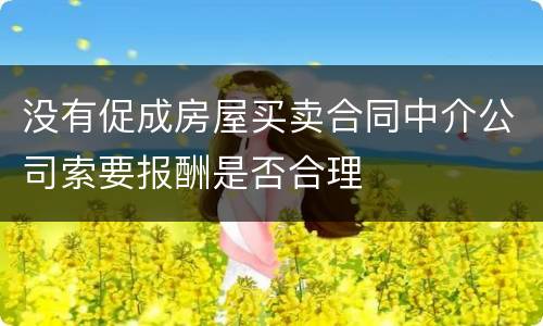 没有促成房屋买卖合同中介公司索要报酬是否合理