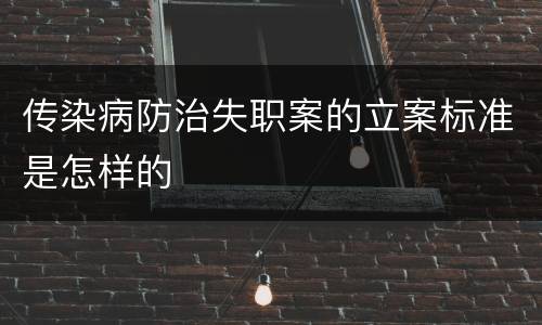 传染病防治失职案的立案标准是怎样的