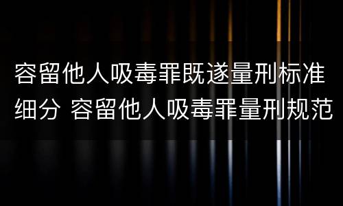 容留他人吸毒罪既遂量刑标准细分 容留他人吸毒罪量刑规范化