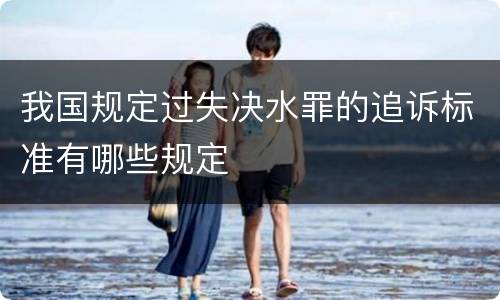我国规定过失决水罪的追诉标准有哪些规定