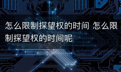 怎么限制探望权的时间 怎么限制探望权的时间呢