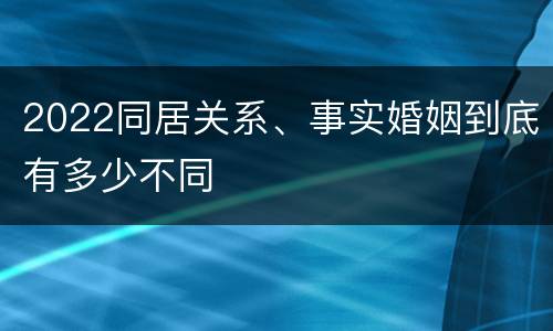 2022同居关系、事实婚姻到底有多少不同