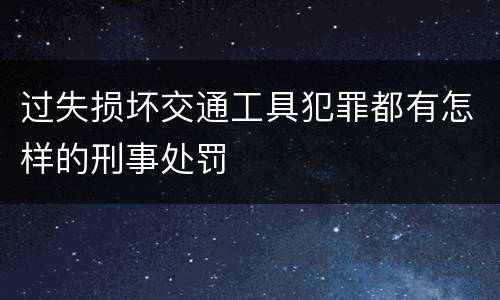 过失损坏交通工具犯罪都有怎样的刑事处罚