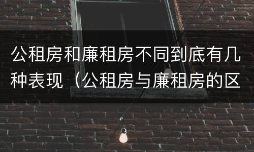 公租房和廉租房不同到底有几种表现（公租房与廉租房的区别都在此,别再搞错了!）
