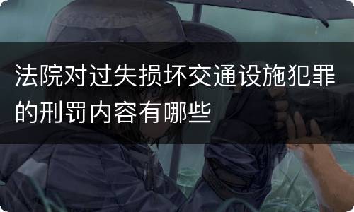 法院对过失损坏交通设施犯罪的刑罚内容有哪些